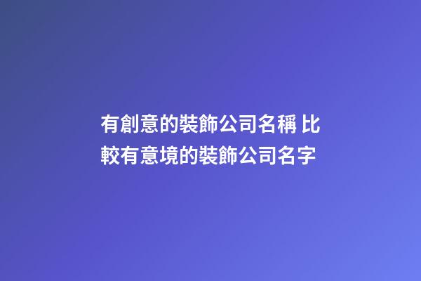 有創意的裝飾公司名稱 比較有意境的裝飾公司名字-第1張-公司起名-玄機派
